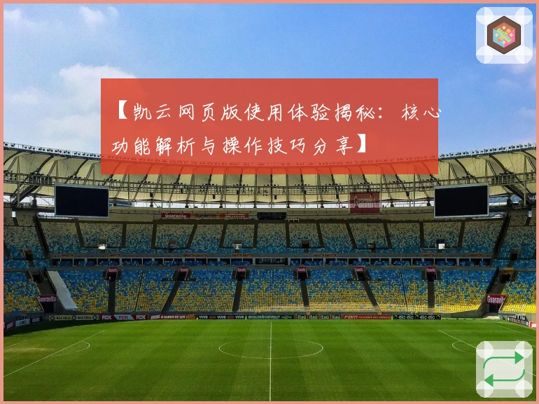 【凯云网页版使用体验揭秘：核心功能解析与操作技巧分享】