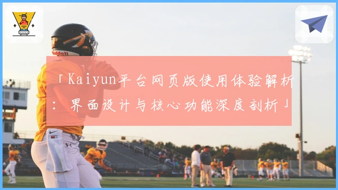 「Kaiyun平台网页版使用体验解析：界面设计与核心功能深度剖析」