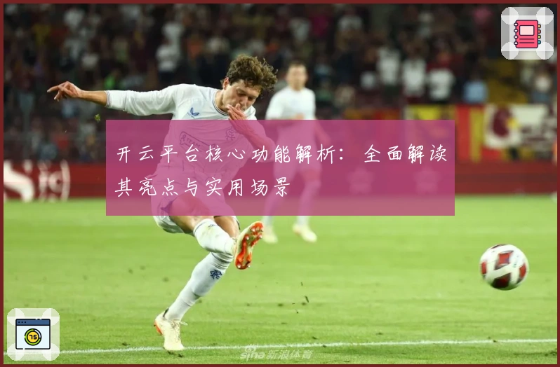 开云平台核心功能解析：全面解读其亮点与实用场景
