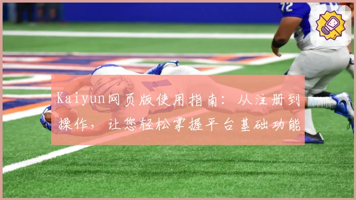 Kaiyun网页版使用指南:从注册到操作,让您轻松掌握平台基础功能