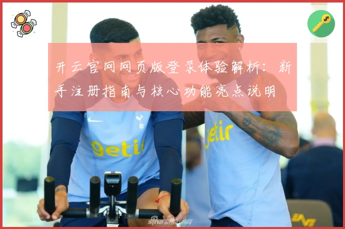 开云官网网页版登录体验解析：新手注册指南与核心功能亮点说明