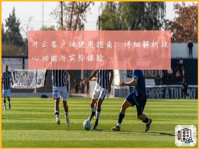 开云客户端使用指南：详细解析核心功能与实际体验