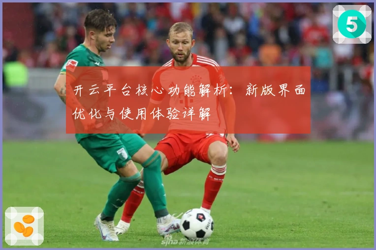 开云平台核心功能解析：新版界面优化与使用体验详解