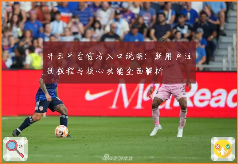 开云平台官方入口说明：新用户注册教程与核心功能全面解析
