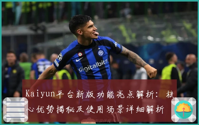 Kaiyun平台新版功能亮点解析：核心优势揭秘及使用场景详细解析