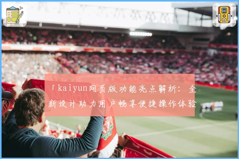 「kaiyun网页版功能亮点解析：全新设计助力用户畅享便捷操作体验」