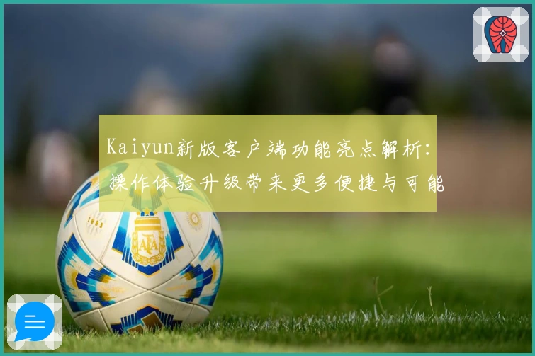 Kaiyun新版客户端功能亮点解析：操作体验升级带来更多便捷与可能
