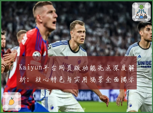 Kaiyun平台网页版功能亮点深度解析：核心特色与实用场景全面揭示